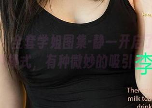 爱尤物 – 全套学姐图集-静一开启了我的舔屏模式，有种微妙的吸引力。